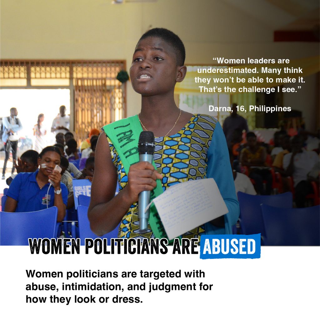 Graphic showing a girl speaking with a microphone and a quote from Darna, 16, from the Philippines: "Women leaders are underestimated. Many think they won't be able to make it. That's the challenge I see." Women politicians are abused. Women politicians are targeted with abuse, intimidation and judgement for how they look or dress.