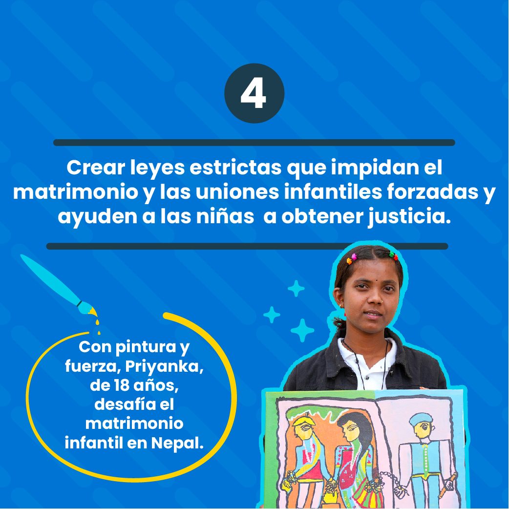 Crear leyes estrictas que impidan el matrimonio y las uniones infantiles forzadas y ayuden a las niñas a obtener justicia.