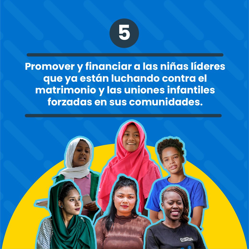 Promover y financiar a las niñas líderes que ya están luchando contra el matrimonio y las uniones infantiles forzadas.