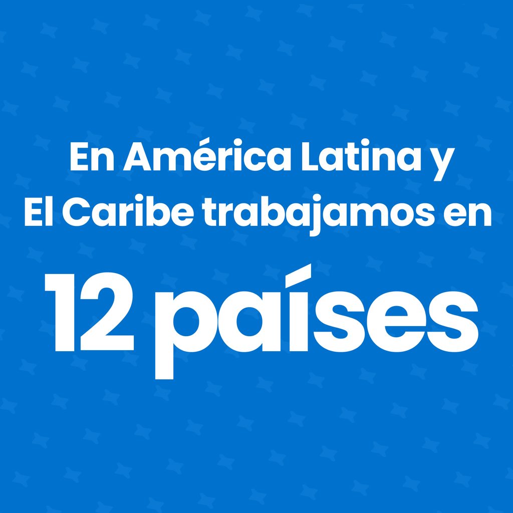 En América Latina y El Caribe trabajamos en 12 países